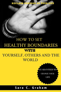 How to Set Healthy Boundaries with Yourself, Others and the World