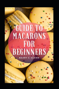 Guide To Macarons For Beginners