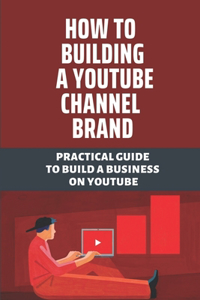How To Building A Youtube Channel Brand