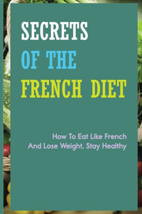 Secrets Of The French Diet- How To Eat Like French And Lose Weight, Stay Healthy