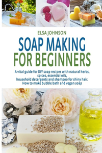 Soap Making for Beginners 2020: A vital guide for DIY soap recipes with natural herbs, spices, essential oils, household detergents and shampoo for shiny hair. How to make bubble b