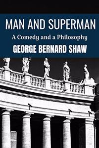 MAN AND SUPERMAN A COMEDY AND A PHILOSOPHY George Bernard Shaw