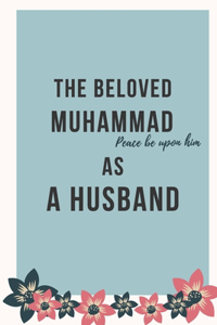 The Beloved MUHAMMAD peace be upon him As a Husband