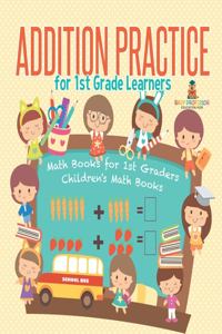 Addition Practice for 1st Grade Learners - Math Books for 1st Graders Children's Math Books