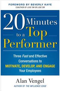 20 Minutes to a Top Performer: Three Fast and Effective Conversations to Motivate, Develop, and Engage Your Employees