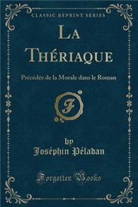 La ThÃ©riaque: PrÃ©cÃ©dÃ©e de la Morale Dans Le Roman (Classic Reprint)