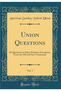 Union Questions, Vol. 7: Or Questions on Select Portions of Scripture, from the Old and New Testaments (Classic Reprint)