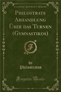 Philostrats Abhandlung Über Das Turnen (Gymnastikos) (Classic Reprint)