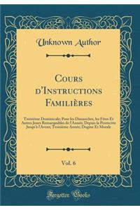 Cours d'Instructions Familières, Vol. 6: Troisième Dominicale; Pour les Dimanches, les Fêtes Et Autres Jours Remarquables de l'Année; Depuis la Pentecôte Jusqu'à l'Avent; Troisième Année; Dogme Et Morale (Classic Reprint)