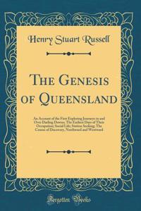 The Genesis of Queensland: An Account of the First Exploring Journeys to and Over Darling Downs; The Earliest Days of Their Occupation; Social Life; Station Seeking; The Course of Discovery, Northward and Westward (Classic Reprint)
