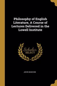 Philosophy of English Literature, A Course of Lectures Delivered in the Lowell Institute