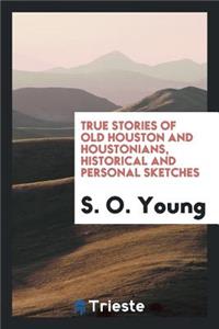 True Stories of Old Houston and Houstonians;