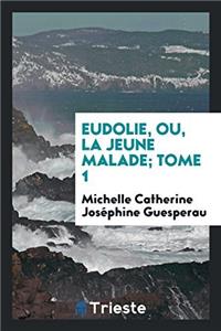 Eudolie, Ou, La Jeune Malade; Tome 1
