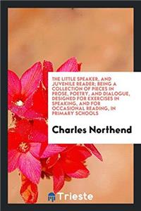 The Little Speaker, and Juvenile Reader; Being a Collection of Pieces in Prose, Poetry, and Dialogue, Designed for Exercises in Speaking, and for Occasional Reading, in Primary Schools