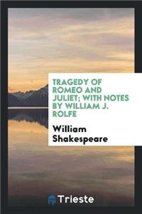 Tragedy of Romeo and Juliet; With Notes by William J. Rolfe