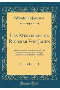 Les Mervelles de Rigomer Von Jahen: AltfranzÃ¶ssicher Artusroman Des XIII. Jahrhunderts Nach Der Einzigen Aumale-Handschrift in Chantilly (Classic Reprint)