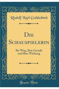 Die Schauspielerin: Ihr Weg, Ihre Gestalt Und Ihre Wirkung (Classic Reprint): Ihr Weg, Ihre Gestalt Und Ihre Wirkung (Classic Reprint)