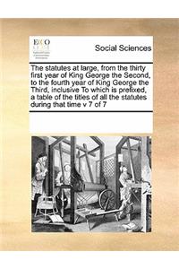 The Statutes at Large, from the Thirty First Year of King George the Second, to the Fourth Year of King George the Third, Inclusive to Which Is Prefixed, a Table of the Titles of All the Statutes During That Time V 7 of 7