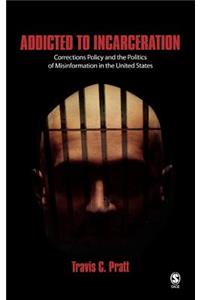 Addicted to Incarceration: Corrections Policy and the Politics of Misinformation in the United States