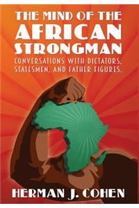 Mind of the African Strongman: Conversations with Dictators, Statesmen, and Father Figures