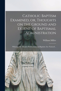 Catholic Baptism Examined, or, Thoughts on the Ground and Extent of Baptismal Administration