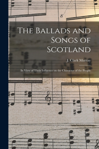 Ballads and Songs of Scotland [microform]