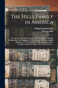 Hills Family in America; the Ancestry and Descendants of William Hills, the English Emigrant to New England in 1632; of Joseph Hills, the English Emigrant to New England in 1638, and of the Great-grandsons of Robert Hills, of the Parish of Wye, ...