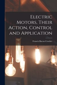 Electric Motors, Their Action, Control and Application
