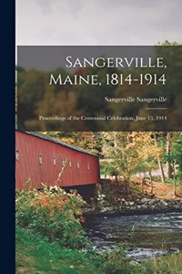 Sangerville, Maine, 1814-1914; Proceedings of the Centennial Celebration, June 13, 1914