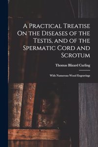 Practical Treatise On the Diseases of the Testis, and of the Spermatic Cord and Scrotum