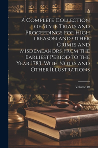 A Complete Collection of State Trials and Proceedings for High Treason and Other Crimes and Misdemeanors From the Earliest Period to the Year 1783, With Notes and Other Illustrations; Volume 10