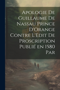 Apologie de Guillaume de Nassau Prince D'Orange Contre L'Edit de Proscription Publié en 1580 par