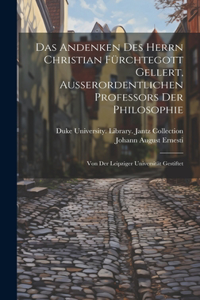 Andenken Des Herrn Christian Fürchtegott Gellert, Ausserordentlichen Professors Der Philosophie