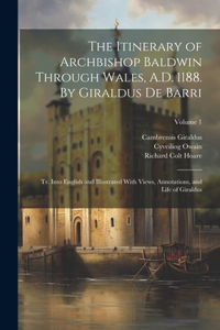 Itinerary of Archbishop Baldwin Through Wales, A.D. 1188. By Giraldus de Barri; tr. Into English and Illustrated With Views, Annotations, and Life of Giraldus; Volume 1