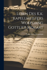 Leben Des K.k. Kapellmeisters Wolfgang Gottlieb Mozart