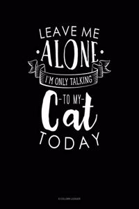 Leave Me Alone Im Only Talking To My Cat Today: 8 Column Ledger