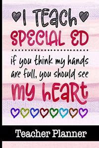 I Teach Special Ed If You Think My Hands Are Full You Should See My Heart - Teacher Planner