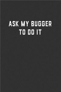Ask My Bugger To Do It