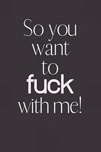 SO you want to FUCK with me