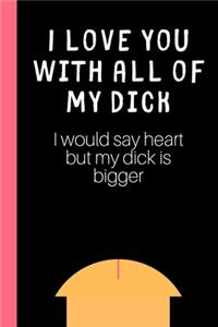 I love you with all of my Dick (I would say heart but my Dick is bigger)