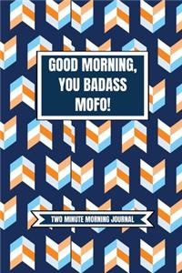 Good Morning You Badass Mofo! (Two Minute Morning Journal): 2 Minute Daily Diary To Be More Productive, Achieve Goals And Feel Gratitude-Simple Productivity And Mindfulness For Busy Men