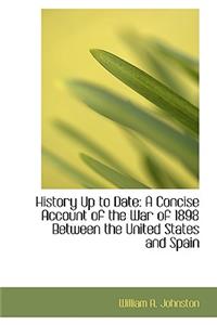 History Up to Date: A Concise Account of the War of 1898 Between the United States and Spain