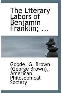 The Literary Labors of Benjamin Franklin; ...