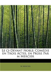 Le CI-Devant Noble: Com Die En Trois Actes, En Prose Par M Mercier