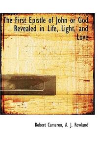 The First Epistle of John or God Revealed in Life, Light, and Love