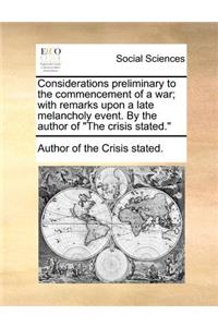 Considerations Preliminary to the Commencement of a War; With Remarks Upon a Late Melancholy Event. by the Author of the Crisis Stated.