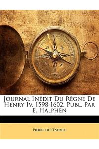 Journal Inédit Du Règne De Henry Iv, 1598-1602, Publ. Par E. Halphen