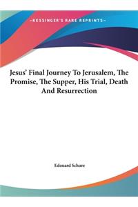 Jesus' Final Journey to Jerusalem, the Promise, the Supper, His Trial, Death and Resurrection