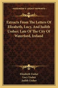 Extracts from the Letters of Elizabeth, Lucy, and Judith Ussher; Late of the City of Waterford, Ireland