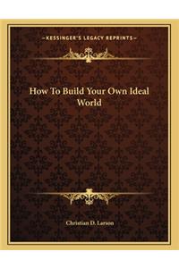 How to Build Your Own Ideal World